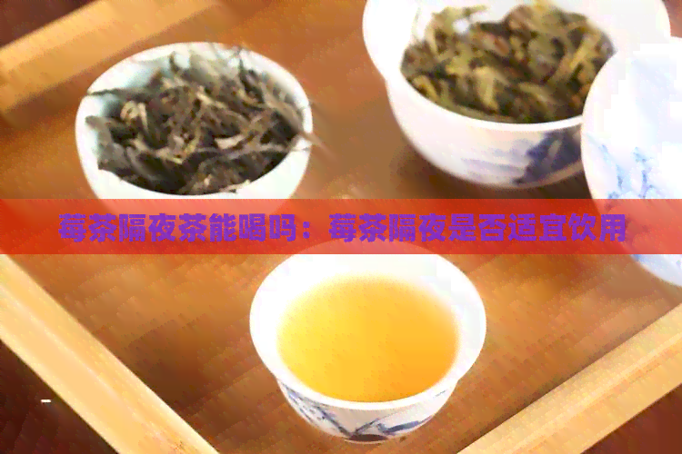 莓茶隔夜茶能喝吗：莓茶隔夜是否适宜饮用