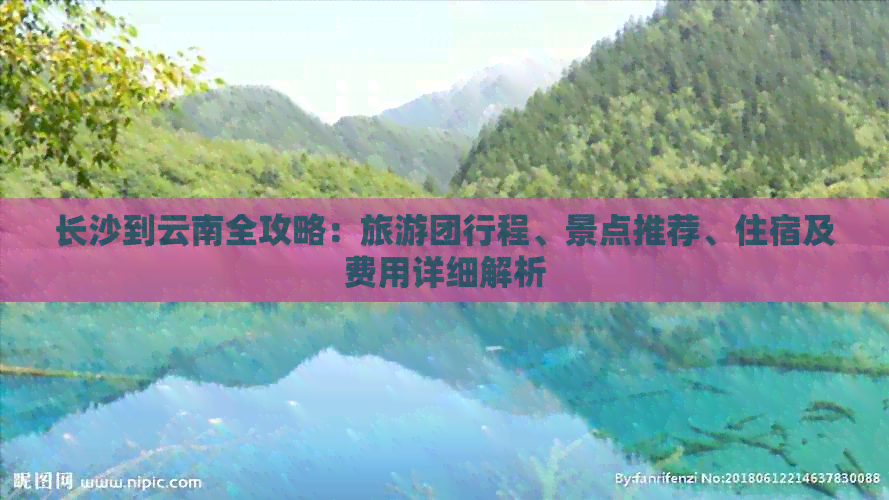 长沙到云南全攻略：旅游团行程、景点推荐、住宿及费用详细解析