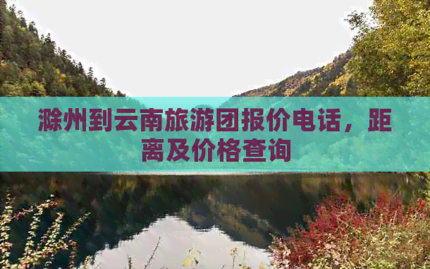 滁州到云南旅游团报价电话，距离及价格查询