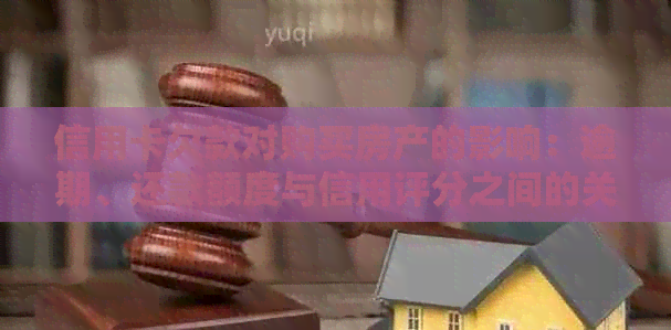 信用卡欠款对购买房产的影响：逾期、还款额度与信用评分之间的关系全面解析