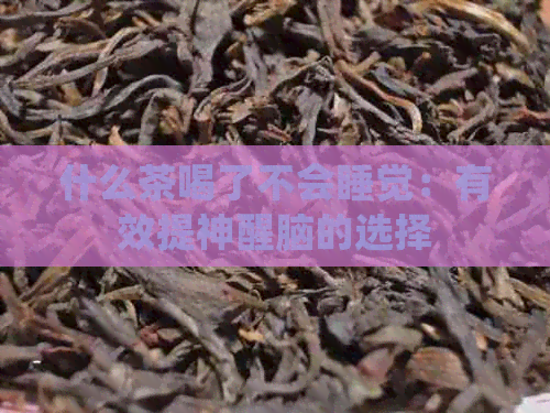 什么茶喝了不会睡觉：有效提神醒脑的选择