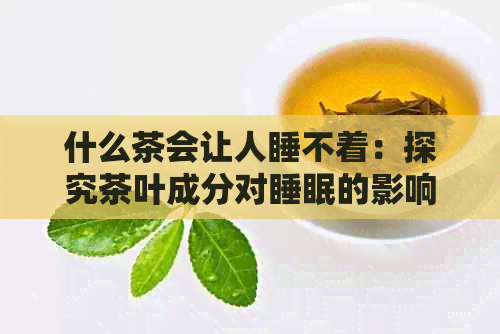 什么茶会让人睡不着：探究茶叶成分对睡眠的影响