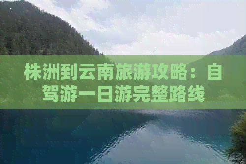 株洲到云南旅游攻略：自驾游一日游完整路线