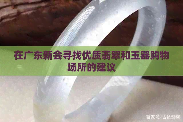 在广东新会寻找优质翡翠和玉器购物场所的建议