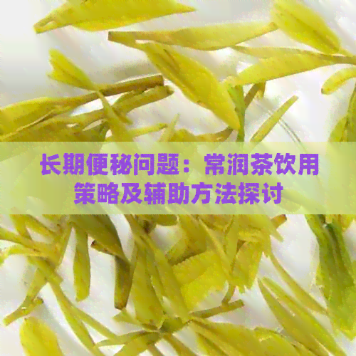 长期便秘问题：常润茶饮用策略及辅助方法探讨