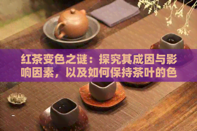 红茶变色之谜：探究其成因与影响因素，以及如何保持茶叶的色泽