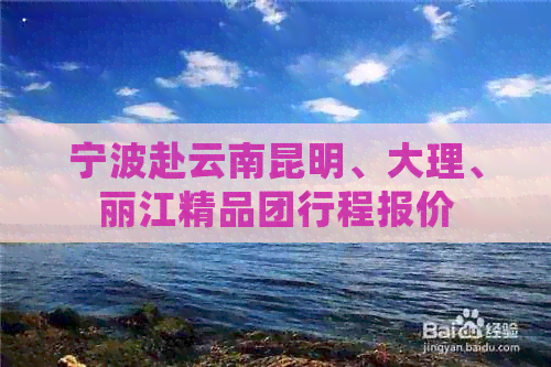 宁波赴云南昆明、大理、丽江精品团行程报价