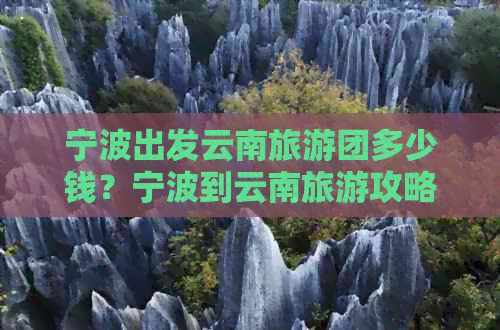 宁波出发云南旅游团多少钱？宁波到云南旅游攻略！