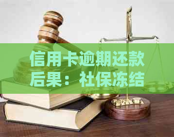 信用卡逾期还款后果：社保冻结？如何解决？