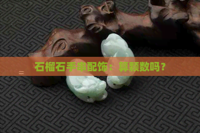 石榴石手串配饰：算颗数吗？