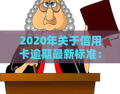 2020年关于信用卡逾期最新标准：规定、文件与新通知