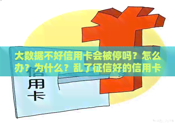 大数据不好信用卡会被停吗？怎么办？为什么？乱了好的信用卡能下来吗？