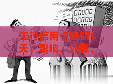 工行信用卡逾期1天：影响、计算、及违约金处理策略