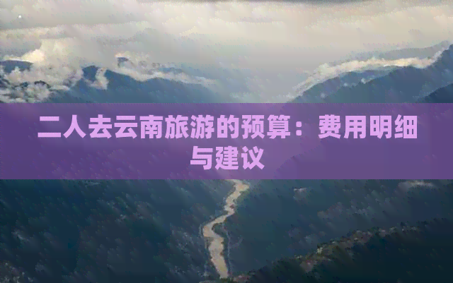 二人去云南旅游的预算：费用明细与建议