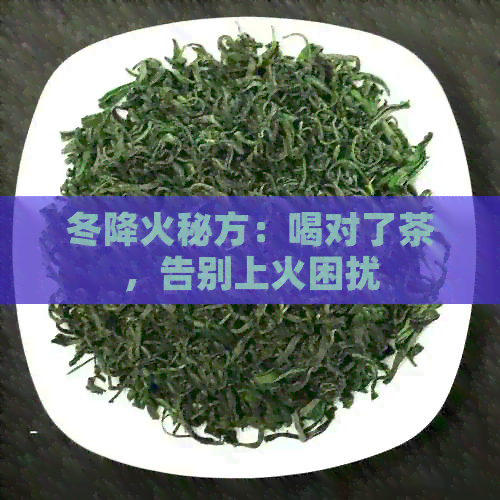 冬降火秘方：喝对了茶，告别上火困扰