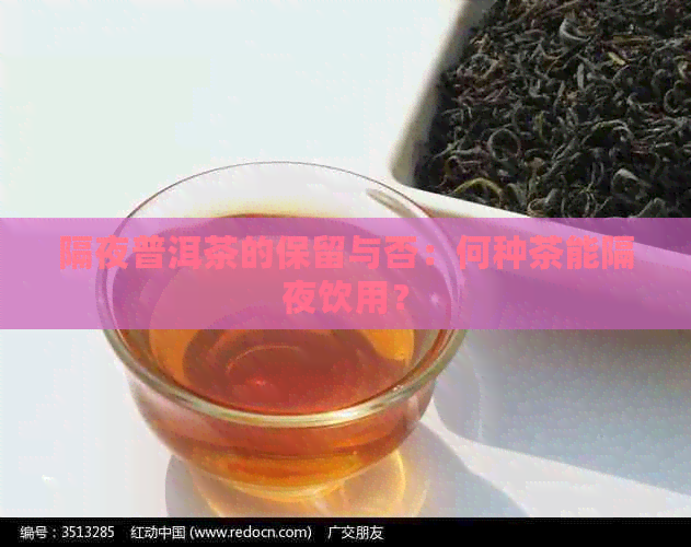 隔夜普洱茶的保留与否：何种茶能隔夜饮用？