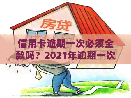 信用卡逾期一次必须全款吗？2021年逾期一次怎么办？