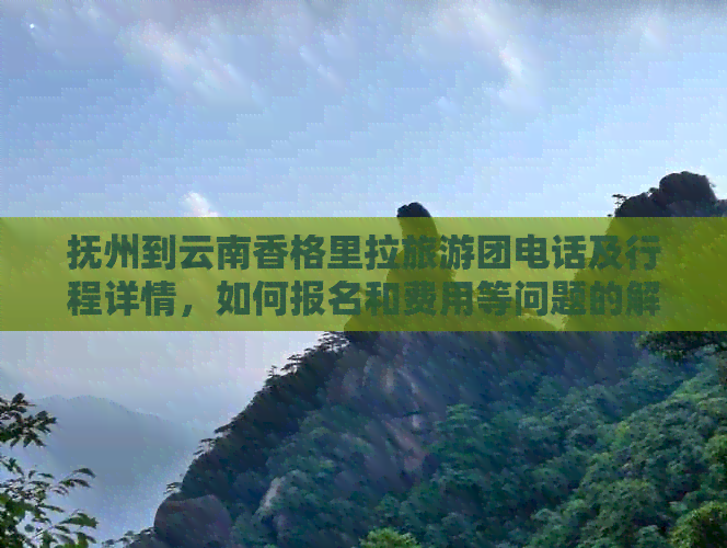 抚州到云南香格里拉旅游团电话及行程详情，如何报名和费用等问题的解答