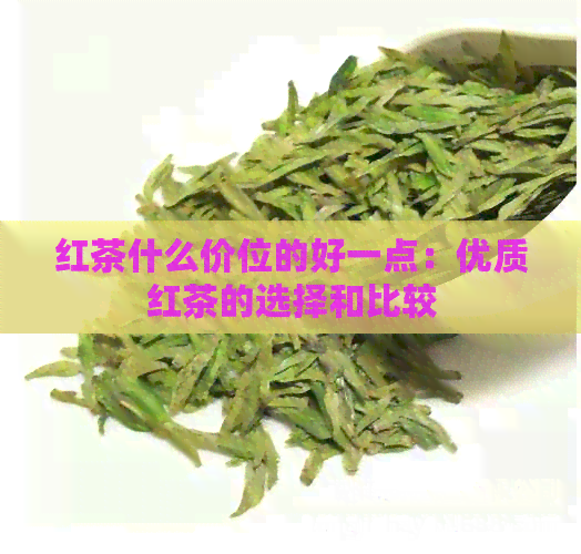 红茶什么价位的好一点：优质红茶的选择和比较