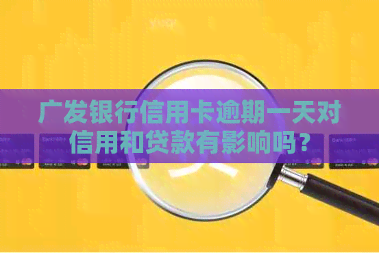 广发银行信用卡逾期一天对信用和贷款有影响吗？