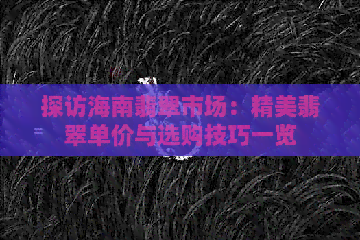 探访海南翡翠市场：精美翡翠单价与选购技巧一览