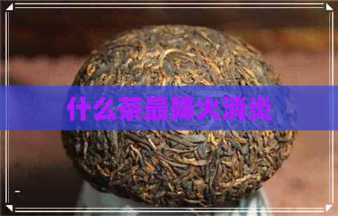 什么茶最降火消炎