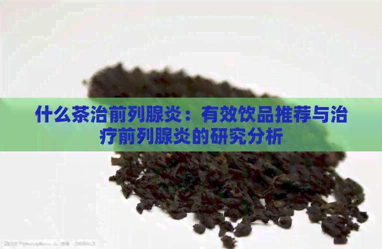 什么茶治前列腺炎：有效饮品推荐与治疗前列腺炎的研究分析