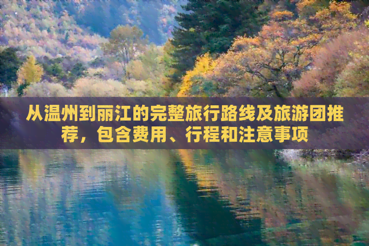 从温州到丽江的完整旅行路线及旅游团推荐，包含费用、行程和注意事项