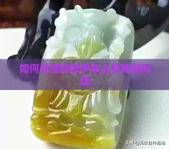 如何处理翡翠手串上的黄斑问题