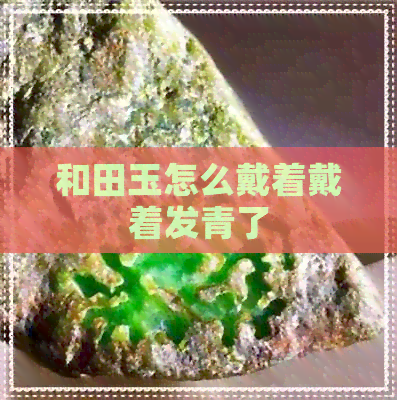 和田玉怎么戴着戴着发青了