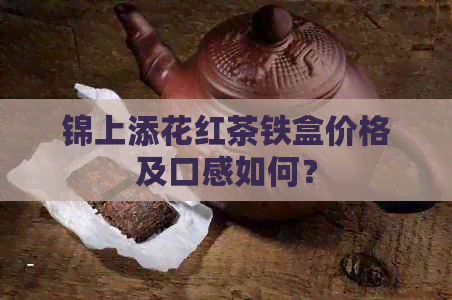 锦上添花红茶铁盒价格及口感如何？