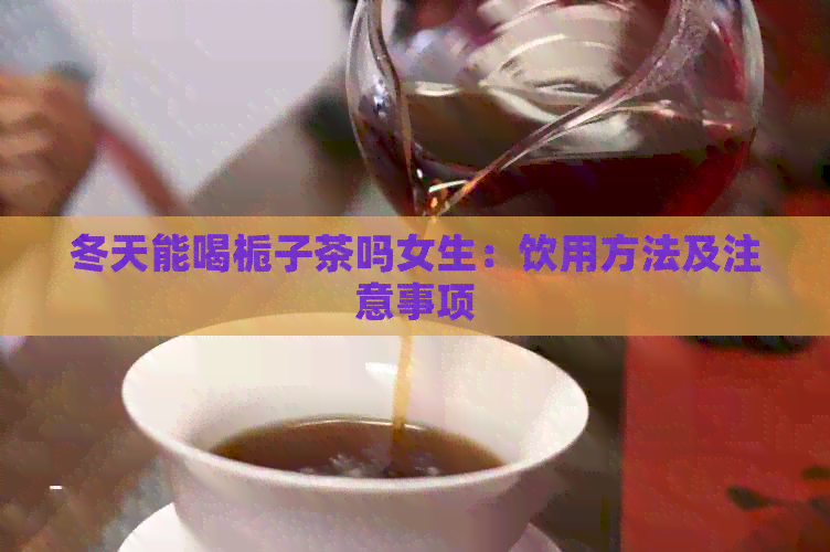 冬天能喝栀子茶吗女生：饮用方法及注意事项