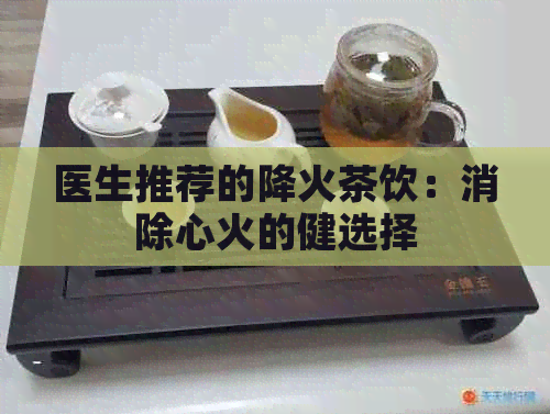 医生推荐的降火茶饮：消除心火的健选择