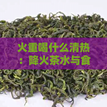 火重喝什么清热：降火茶水与食物推荐