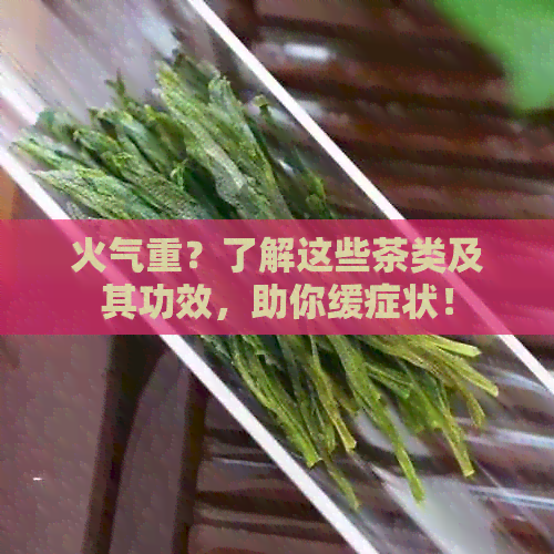 火气重？了解这些茶类及其功效，助你缓症状！