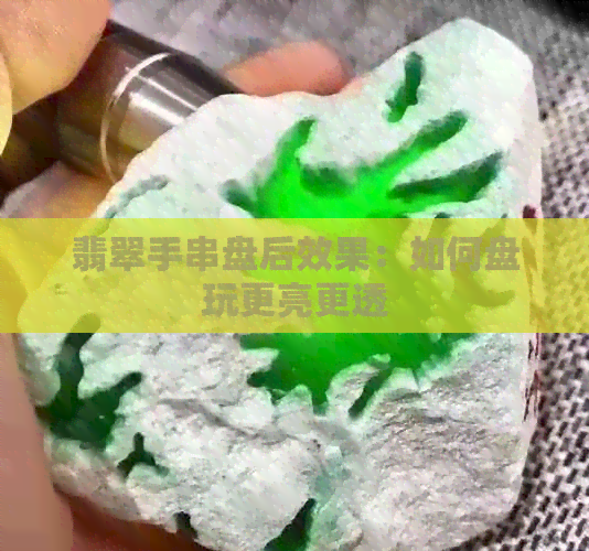 翡翠手串盘后效果：如何盘玩更亮更透