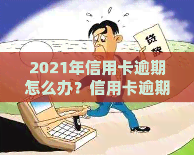 2021年信用卡逾期怎么办？信用卡逾期后果及新政策详解