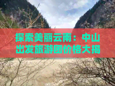 探索美丽云南：中山出发旅游团价格大揭秘