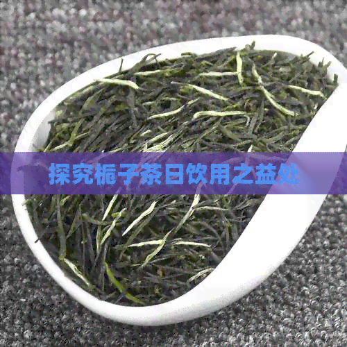 探究栀子茶日饮用之益处