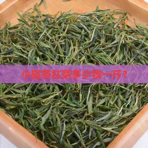 小罐茶红茶多少钱一斤？