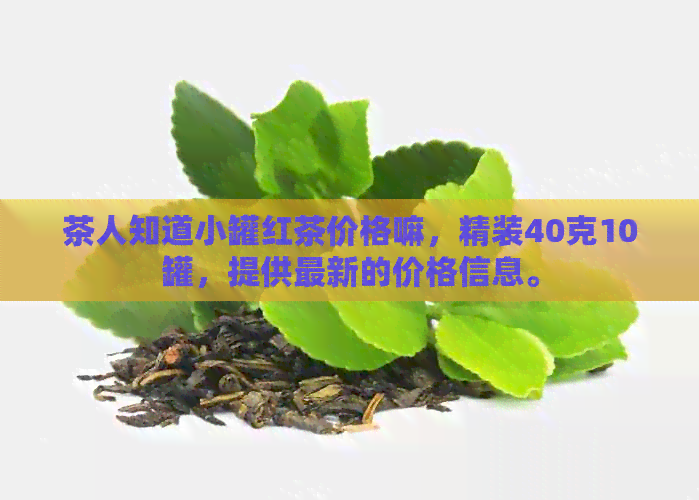 茶人知道小罐红茶价格嘛，精装40克10罐，提供最新的价格信息。