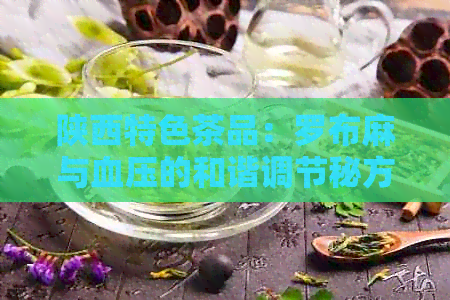 陕西特色茶品：罗布麻与血压的和谐调节秘方