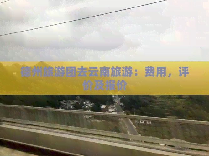 德州旅游团去云南旅游：费用，评价及报价