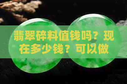 翡翠碎料值钱吗？现在多少钱？可以做什么？