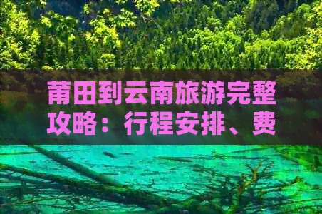 莆田到云南旅游完整攻略：行程安排、费用预算、住宿选择等一应俱全