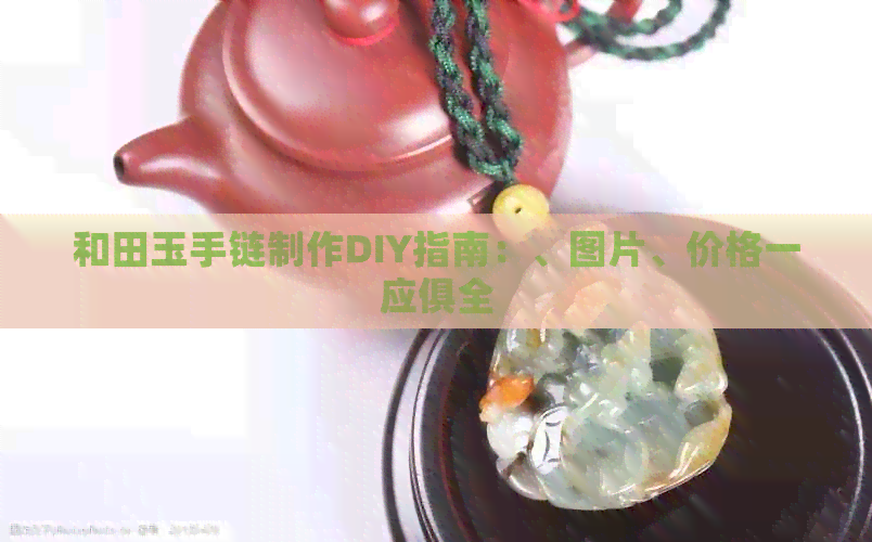 和田玉手链制作DIY指南：、图片、价格一应俱全