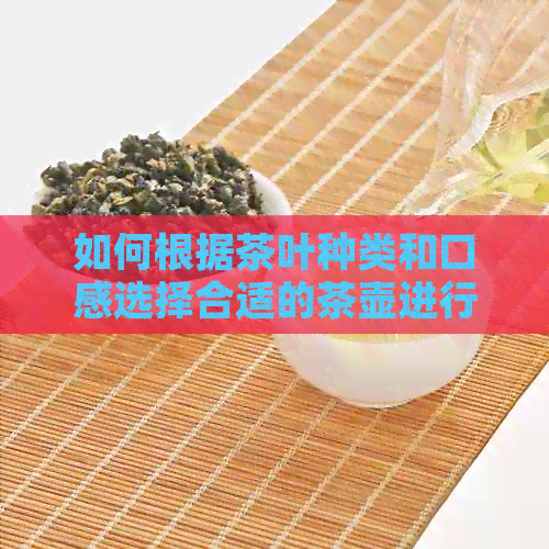 如何根据茶叶种类和口感选择合适的茶壶进行泡茶？