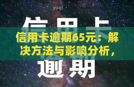 信用卡逾期65元：解决方法与影响分析，如何避免逾期？