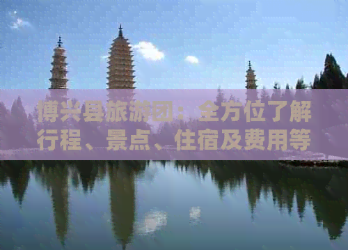 博兴县旅游团：全方位了解行程、景点、住宿及费用等详细信息