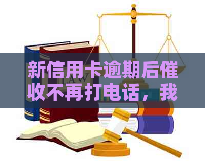 新信用卡逾期后不再打电话，我该如何应对？